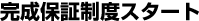 完成保証制度スタート