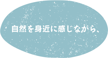 自然を身近に感じながら、