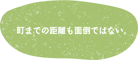 町までの距離も面倒ではない。