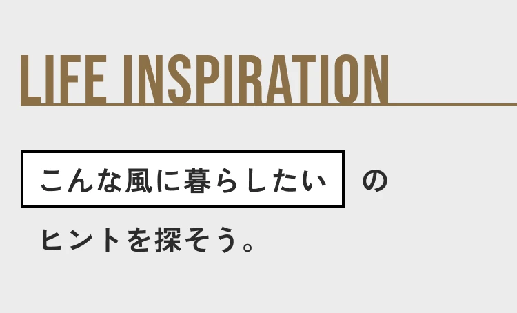 LIFE INSPIRATION こんな風に暮らしたいのヒントを探そう。