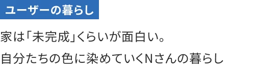 家は「未完成」くらいが面白い。自分たちの色に染めていくNさんの暮らし