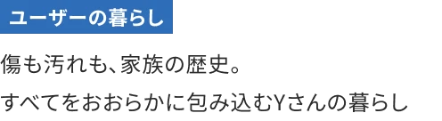 傷も汚れも、家族の歴史。すべてをおおらかに包み込むYさんの暮らし