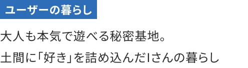 大人も本気で遊べる秘密基地。土間に「好き」を詰め込んだIさんの暮らし
