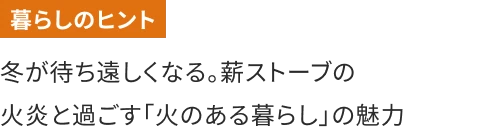 冬が待ち遠しくなる。薪ストーブの火炎と過ごす「火のある暮らし」の魅力