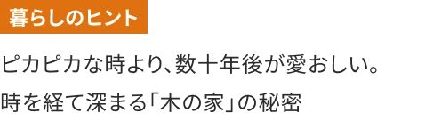 ピカピカな時より、数十年後が愛おしい。時を経て深まる「木の家」の秘密