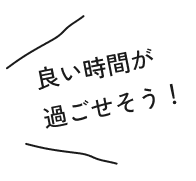 良い時間が過ごせそう！