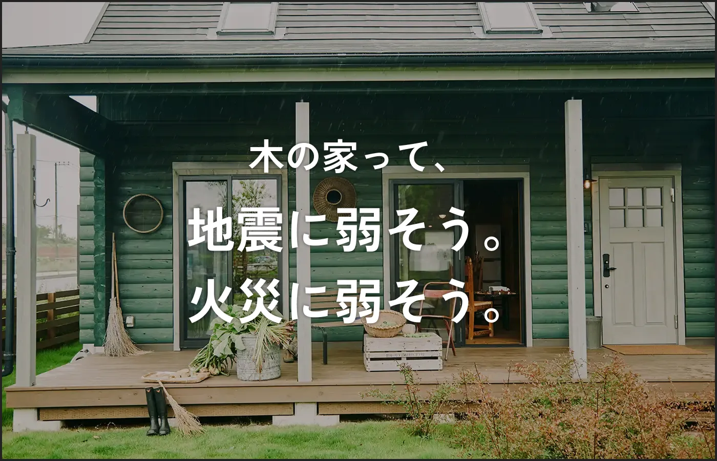 木の家って、地震に弱そう。火災に弱そう。
