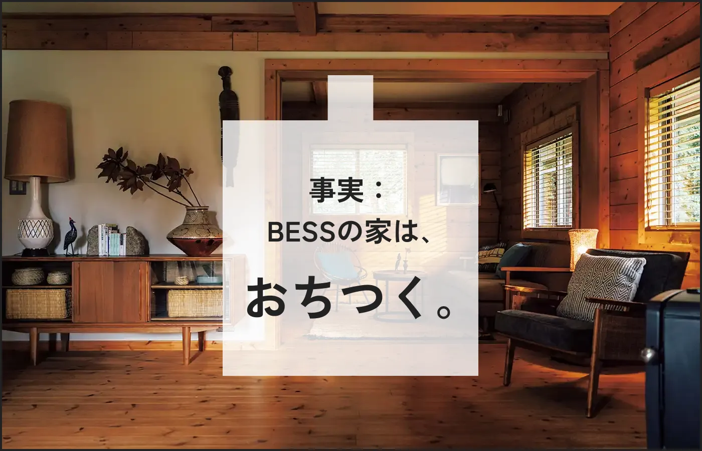 事実：BESSの家は、おちつく。