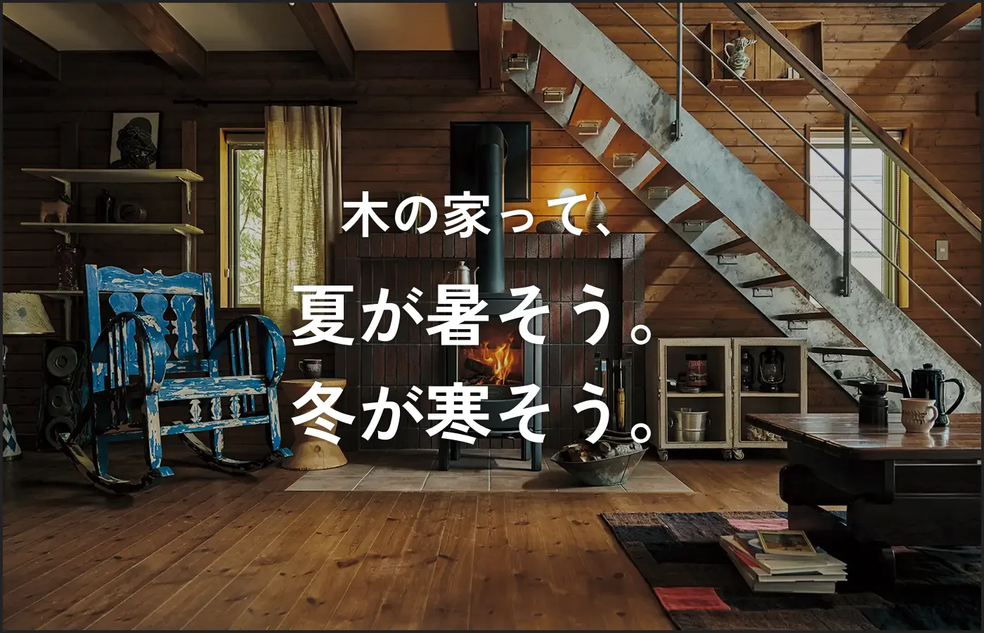 木の家って、夏が暑そう。冬が寒そう。