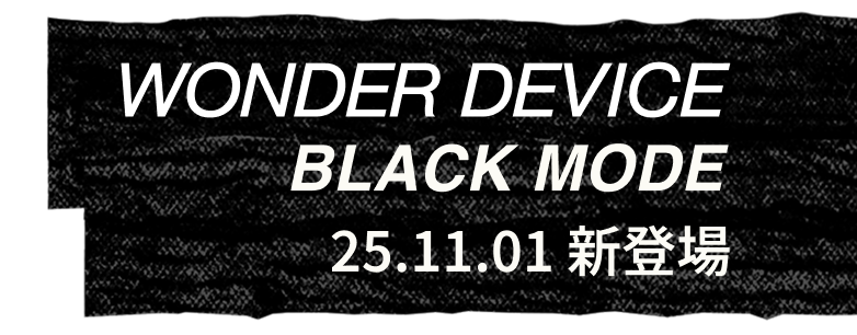 WONDER DEVICE BLACK MODE 25.11.01 新登場
